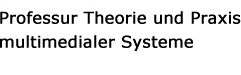Professur Theorie und Praxis multimedialer Systeme
